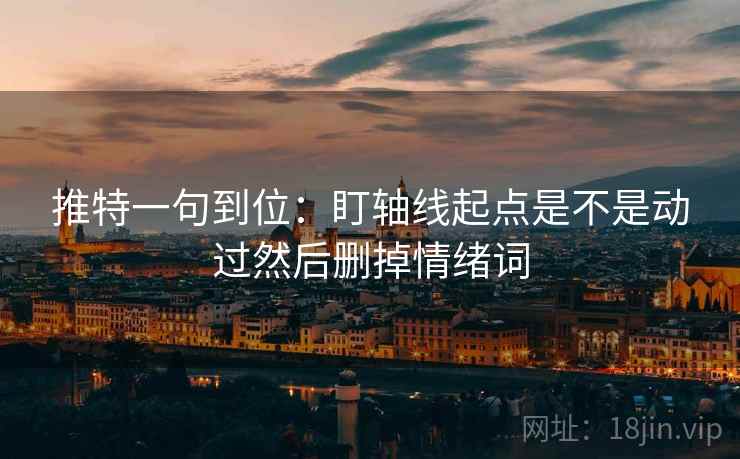 推特一句到位:盯轴线起点是不是动过然后删掉情绪词 第2张 推特一句到位:盯轴线起点是不是动过然后删掉情绪词 第2张