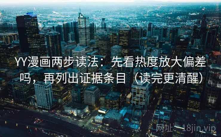 YY漫画两步读法：先看热度放大偏差吗，再列出证据条目（读完更清醒）