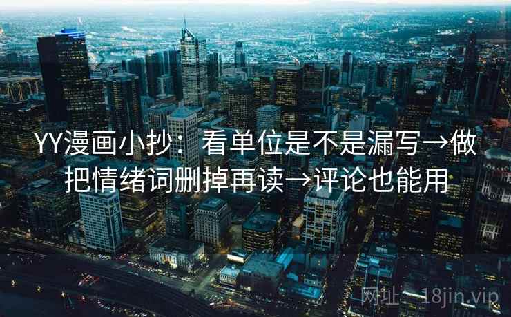 YY漫画小抄:看单位是不是漏写→做把情绪词删掉再读→评论也能用 第2张 YY漫画小抄:看单位是不是漏写→做把情绪词删掉再读→评论也能用 第2张