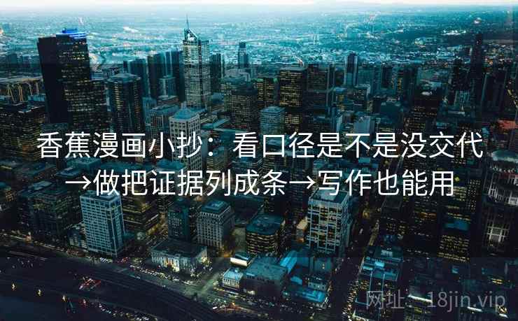 香蕉漫画小抄：看口径是不是没交代→做把证据列成条→写作也能用