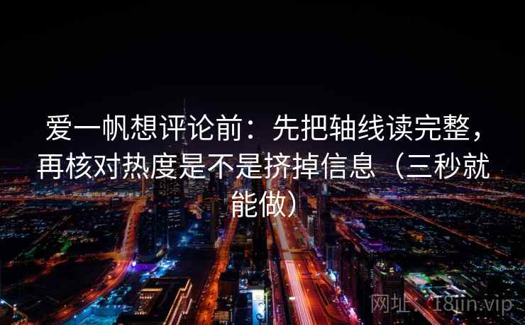 爱一帆想评论前：先把轴线读完整，再核对热度是不是挤掉信息（三秒就能做）  第2张