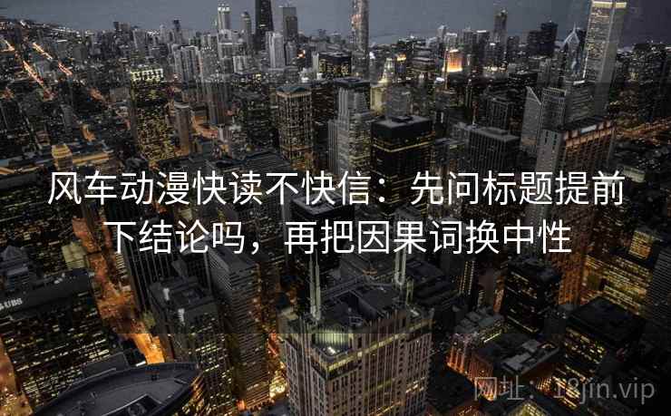 风车动漫快读不快信：先问标题提前下结论吗，再把因果词换中性