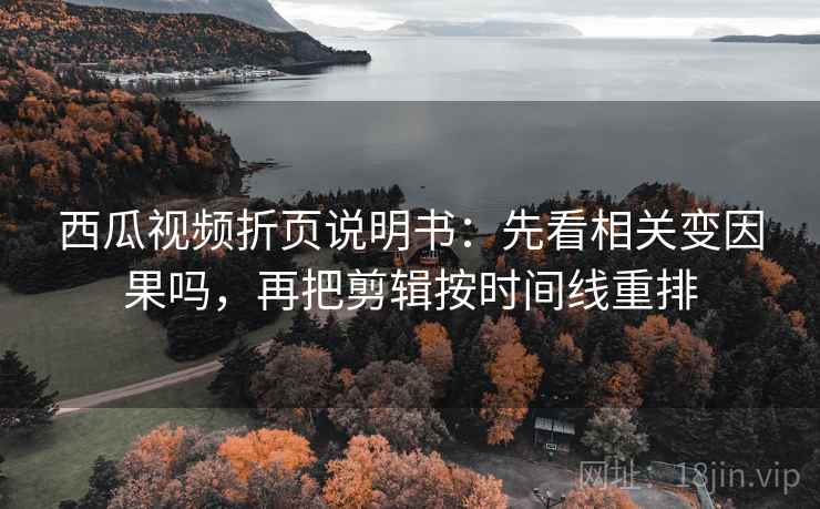 西瓜视频折页说明书：先看相关变因果吗，再把剪辑按时间线重排  第2张
