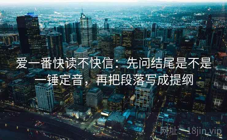 爱一番快读不快信：先问结尾是不是一锤定音，再把段落写成提纲