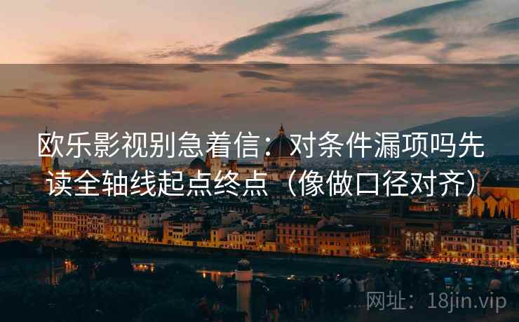 欧乐影视别急着信:对条件漏项吗先读全轴线起点终点(像做口径对齐) 第2张 欧乐影视别急着信:对条件漏项吗先读全轴线起点终点(像做口径对齐) 第2张