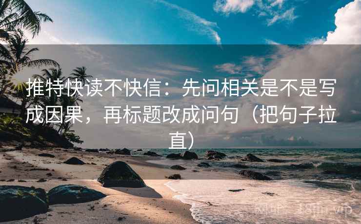 推特快读不快信：先问相关是不是写成因果，再标题改成问句（把句子拉直）  第1张