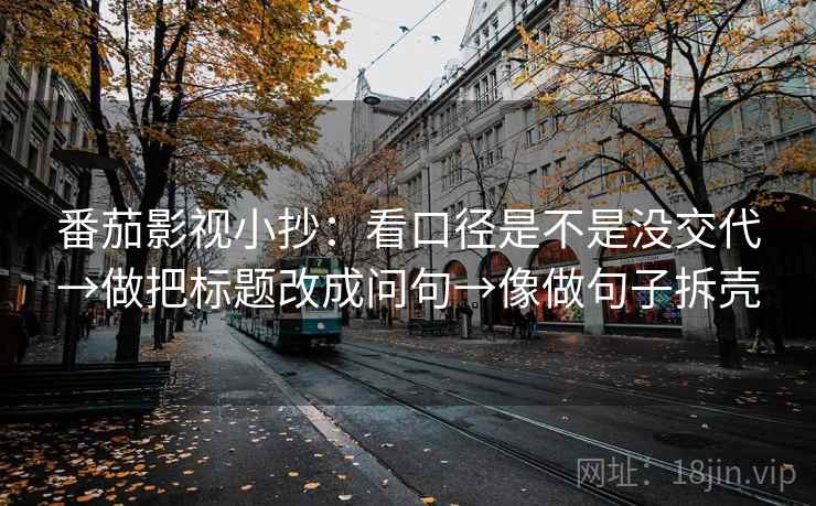 番茄影视小抄：看口径是不是没交代→做把标题改成问句→像做句子拆壳  第1张