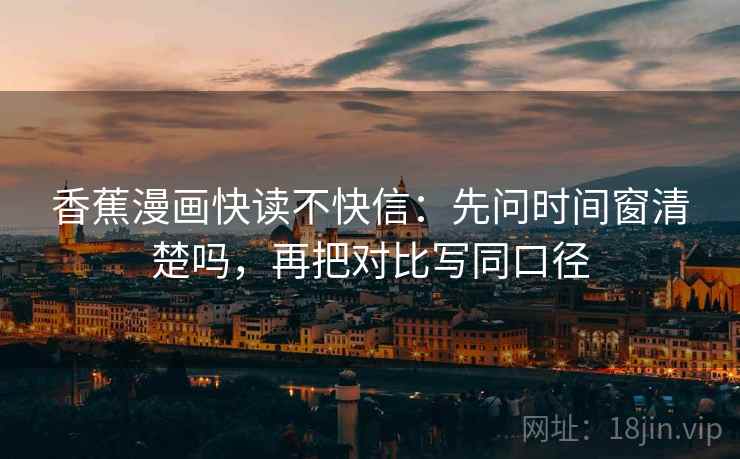 香蕉漫画快读不快信：先问时间窗清楚吗，再把对比写同口径