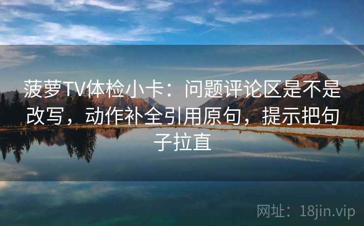 菠萝TV体检小卡:问题评论区是不是改写,动作补全引用原句,提示把句子拉直