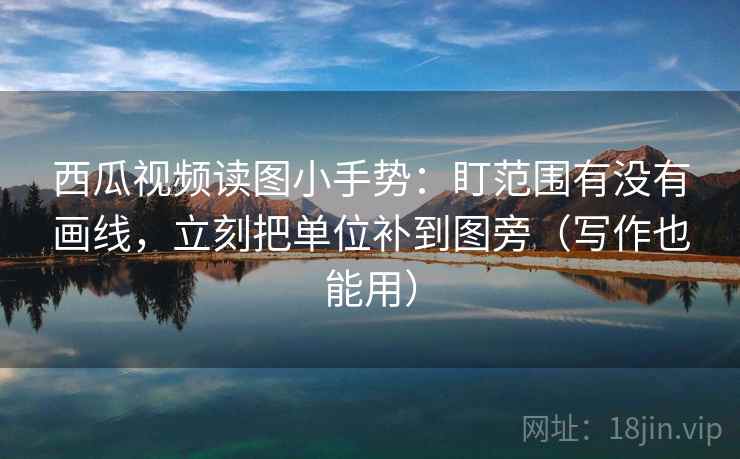 西瓜视频读图小手势:盯范围有没有画线,立刻把单位补到图旁(写作也能用) 第2张 西瓜视频读图小手势:盯范围有没有画线,立刻把单位补到图旁(写作也能用) 第2张