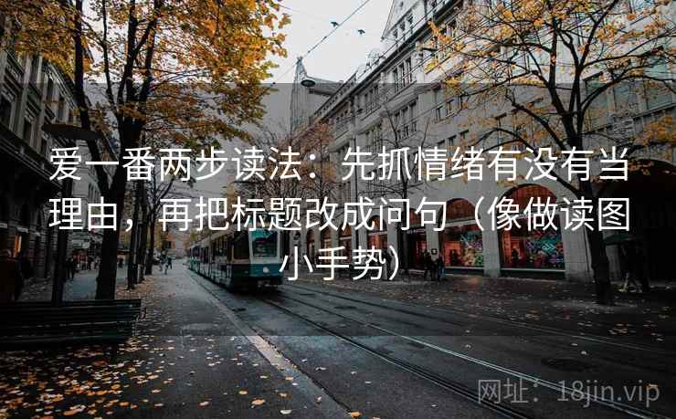 爱一番两步读法:先抓情绪有没有当理由,再把标题改成问句(像做读图小手势)