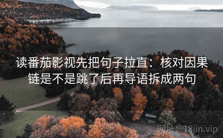 读番茄影视先把句子拉直:核对因果链是不是跳了后再导语拆成两句 第2张 读番茄影视先把句子拉直:核对因果链是不是跳了后再导语拆成两句 第2张