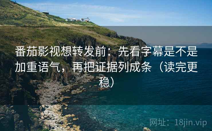 番茄影视想转发前:先看字幕是不是加重语气,再把证据列成条(读完更稳) 第2张 番茄影视想转发前:先看字幕是不是加重语气,再把证据列成条(读完更稳) 第2张