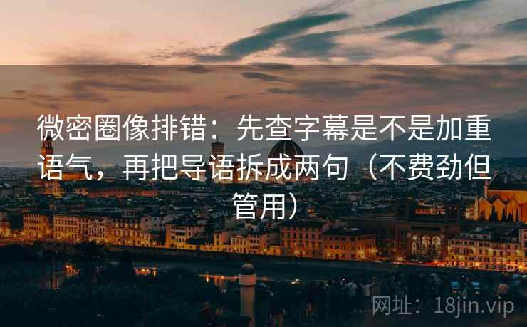 微密圈像排错：先查字幕是不是加重语气，再把导语拆成两句（不费劲但管用）  第2张