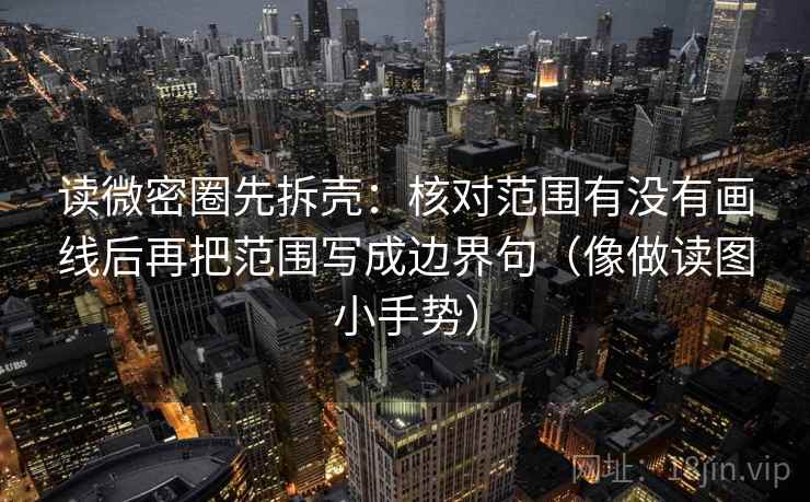 读微密圈先拆壳:核对范围有没有画线后再把范围写成边界句(像做读图小手势) 第2张 读微密圈先拆壳:核对范围有没有画线后再把范围写成边界句(像做读图小手势) 第2张