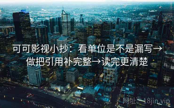 可可影视小抄:看单位是不是漏写→做把引用补完整→读完更清楚