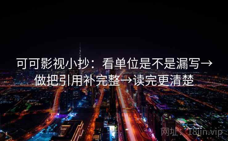可可影视小抄：看单位是不是漏写→做把引用补完整→读完更清楚  第2张
