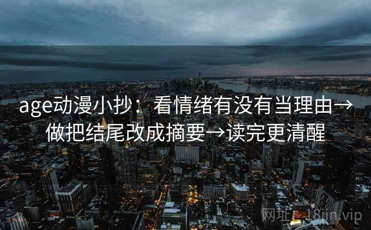 age动漫小抄:看情绪有没有当理由→做把结尾改成摘要→读完更清醒