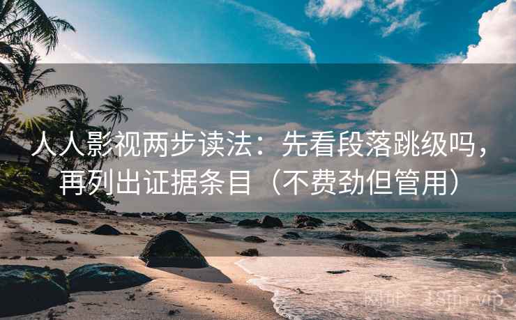 人人影视两步读法:先看段落跳级吗,再列出证据条目(不费劲但管用)