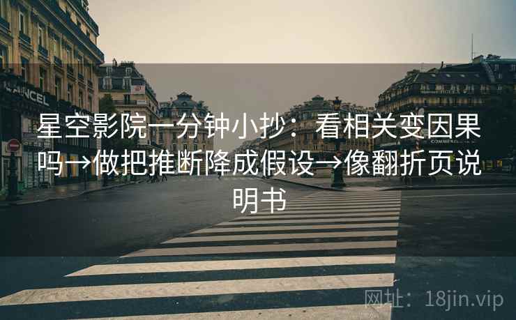 星空影院一分钟小抄:看相关变因果吗→做把推断降成假设→像翻折页说明书