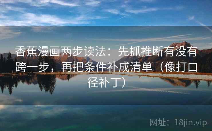 香蕉漫画两步读法:先抓推断有没有跨一步,再把条件补成清单(像打口径补丁)