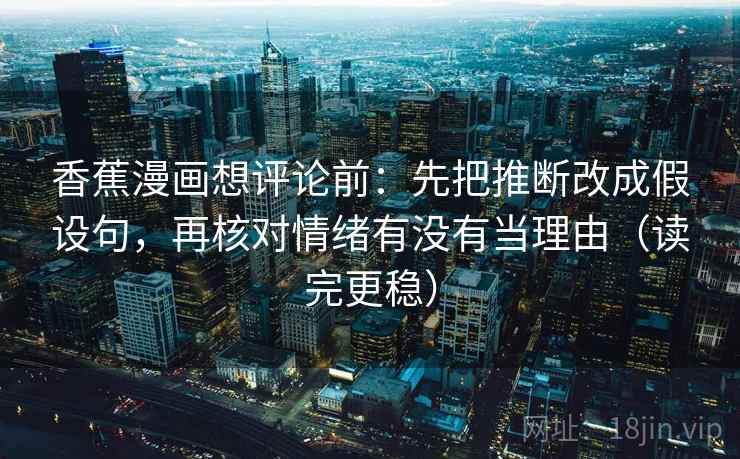 香蕉漫画想评论前:先把推断改成假设句,再核对情绪有没有当理由(读完更稳)